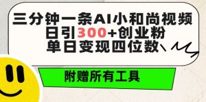 三分钟一条AI小和尚视频 ，日引300+创业粉，单日变现四位数 ，附赠全套免费工具【揭秘】-虚拟资源库