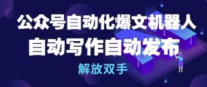 公众号自动化爆文机器人,自动写作自动发布,解放双手【揭秘】-虚拟资源库