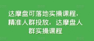 达摩盘可落地实操课程，精准人群投放，达摩盘人群实操课程-虚拟资源库