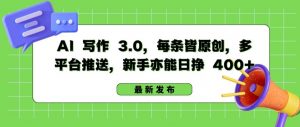 AI 写作 3.0.每条皆原创，多平台推送，新手亦能日挣 400+【揭秘】-虚拟资源库