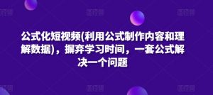公式化短视频(利用公式制作内容和理解数据),摒弃学习时间,一套公式解决一个问题-虚拟资源库