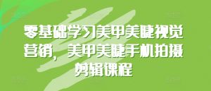 零基础学习美甲美睫视觉营销，美甲美睫手机拍摄剪辑课程-虚拟资源库