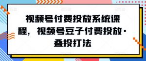 视频号付费投放系统课程，视频号豆子付费投放·叠投打法-虚拟资源库
