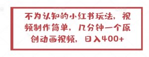 不为认知的小红书玩法，视频制作简单，几分钟一个原创动画视频，日入400+【揭秘】-虚拟资源库