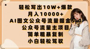 轻松写出10W+爆款，月入10000+，AI图文公众号流量掘金5.0.公众号流量主项目【揭秘】-虚拟资源库