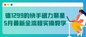 值1299的快手磁力聚星5月最新全流程实操教学【揭秘】-虚拟资源库