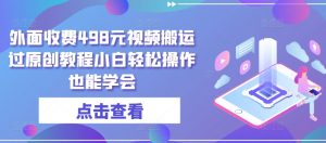 外面收费498元视频搬运过原创教程小白轻松操作也能学会【揭秘】-虚拟资源库