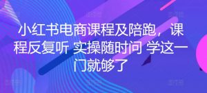 小红书电商课程及陪跑，课程反复听 实操随时问 学这一门就够了-虚拟资源库