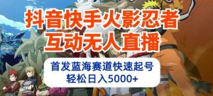 抖音快手火影忍者互动无人直播,首发蓝海赛道快速起号,轻松日入5000+【揭秘】-虚拟资源库