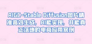 AIGC-Stable Diffusion图片精准高效生成,AI能实现,并能真正落地的电商应用案例-虚拟资源库