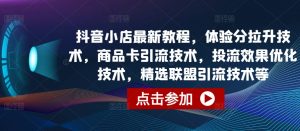 抖音小店最新教程，体验分拉升技术，商品卡引流技术，投流效果优化技术，精选联盟引流技术等-虚拟资源库