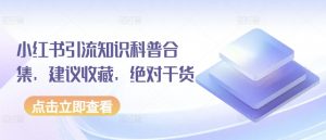 小红书引流知识科普合集，建议收藏，绝对干货-虚拟资源库