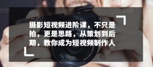 摄影短视频进阶课,不只是拍,更是思路,从策划到后期,教你成为短视频制作人-虚拟资源库