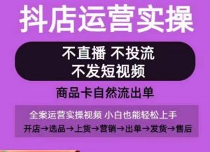抖店运营实操课,从0-1起店视频全实操,不直播、不投流、不发短视频,商品卡自然流出单-虚拟资源库