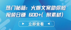 热门秘籍：火爆文案助你短视频日赚 600+(附素材)【揭秘】-虚拟资源库