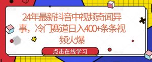 24年最新抖音中视频奇闻异事，冷门赛道日入400+条条视频火爆【揭秘】-虚拟资源库