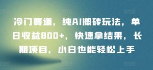 冷门赛道,纯AI搬砖玩法,单日收益800+,快速拿结果,长期项目,小白也能轻松上手【揭秘】-虚拟资源库
