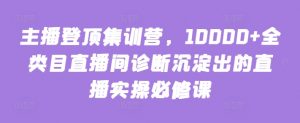 主播登顶集训营,10000+全类目直播间诊断沉淀出的直播实操必修课-虚拟资源库