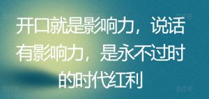 开口就是影响力,说话有影响力,是永不过时的时代红利-虚拟资源库
