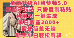 全新升级AI绘梦师5.0.野路子玩法,只需复制粘贴,利用AI一键生成,单日收益2000+【揭秘】-虚拟资源库