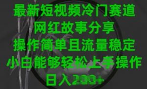 最新短视频冷门赛道,网红故事分享,操作简单且流量稳定,小白能够轻松上手操作【揭秘】-虚拟资源库