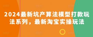 2024最新坑产算法模型打款玩法系列，最新淘宝实操玩法-虚拟资源库