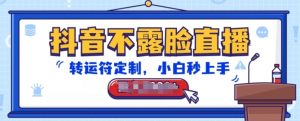 抖音不露脸直播，转运符定制，小白秒上手，音浪收到手软【揭秘】-虚拟资源库
