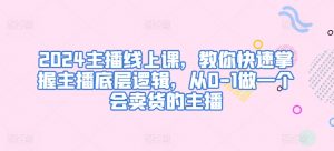 2024主播线上课，教你快速掌握主播底层逻辑，从0-1做一个会卖货的主播-虚拟资源库