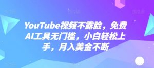 YouTube视频不露脸,免费AI工具无门槛,小白轻松上手,月入美金不断【揭秘】-虚拟资源库