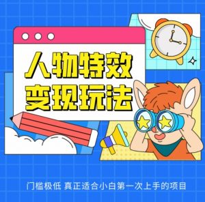 人物特效变现玩法，门槛极低，真正适合小白第一次上手的项目【揭秘】-虚拟资源库