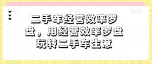 二手车经营效率罗盘,用经营效率罗盘玩转二手车生意-虚拟资源库