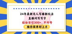 24年最新无人写播新玩法直播间，写写字轻松日引100+粉丝，不封号操作简单好上手【揭秘】-虚拟资源库
