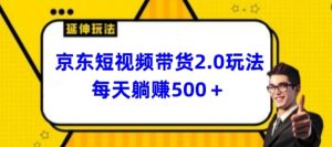 2024最新京东短视频带货2.0玩法，每天3分钟，日入500+【揭秘】-虚拟资源库