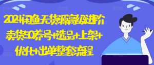 2024闲鱼无货源高级进阶卖货5.0.养号+选品+上架+优化+出单整套流程【揭秘】-虚拟资源库
