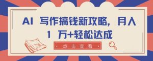 AI 写作搞钱新攻略，月入 1 万+轻松达成【揭秘】-虚拟资源库