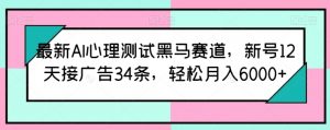 最新AI心理测试黑马赛道,新号12天接广告34条,轻松月入6000+【揭秘】-虚拟资源库