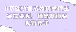 0基础快速成为情感博主实操变现,情感赛道变现野路子-虚拟资源库