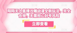 陌陌无人直播沙雕动漫全新玩法，完全合规，无需担心封号风险【揭秘】-虚拟资源库