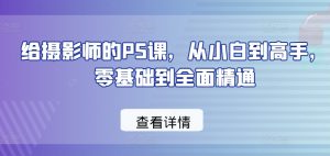 给摄影师的PS课,从小白到高手,零基础到全面精通-虚拟资源库