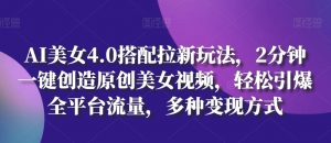 AI美女4.0搭配拉新玩法，2分钟一键创造原创美女视频，轻松引爆全平台流量，多种变现方式【揭秘】-虚拟资源库