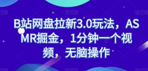 B站网盘拉新3.0玩法，ASMR掘金，1分钟一个视频，无脑操作【揭秘】-虚拟资源库