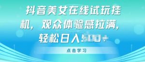 抖音美女在线试玩挂JI,观众体验感拉满,实现轻松变现【揭秘】-虚拟资源库