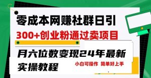 零成本网创群日引300+创业粉,卖项目月六位数变现,门槛低好上手,24年最新实操教程【揭秘】-虚拟资源库