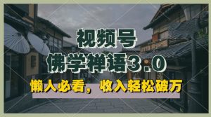 懒人必看，视频号佛学禅语3.0.纯原创视频，每天1-2小时，收益高，可以矩阵操作【揭秘】-虚拟资源库