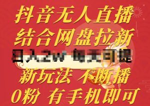 抖音无人直播，结合网盘拉新，新玩法不违规不断播，0粉有手机就能做【揭秘】-虚拟资源库