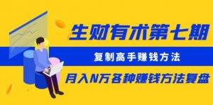 生财有术第七期：复制高手赚钱方法月入N万各种赚钱方法复盘（更新到0430）-虚拟资源库