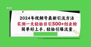 2024年视频号最新引流方法，实测一天轻松日引100+创业粉，简单好上手，轻松引爆流量【揭秘】-虚拟资源库