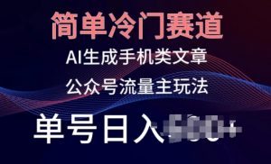 简单冷门赛道，AI生成手机类文章，公众号流量主玩法，单号日入100+【揭秘】-虚拟资源库