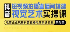 短视频拍摄&直播间搭建视觉艺术实操课,手把手场景演绎,从0-1短视频实操课-虚拟资源库