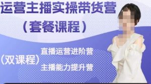 运营主播实操带货营,直播运营进阶,主播能力提升-虚拟资源库